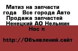 Матиз на запчасти 2010 года - Все города Авто » Продажа запчастей   . Ненецкий АО,Нельмин Нос п.